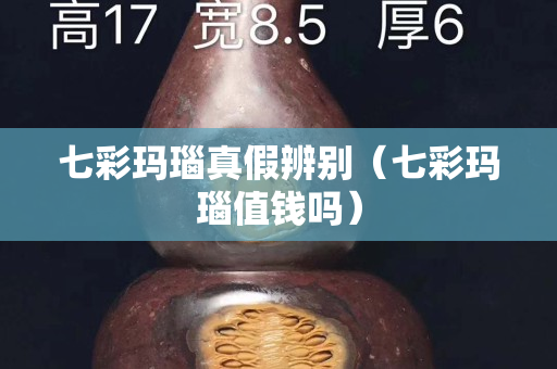 七彩瑪瑙真假辨別（七彩瑪瑙值錢嗎）