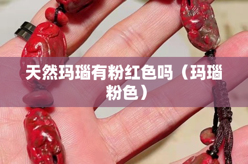 天然瑪瑙有粉紅色嗎（瑪瑙 粉色）