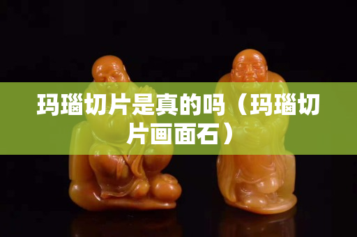 瑪瑙切片是真的嗎（瑪瑙切片畫面石）