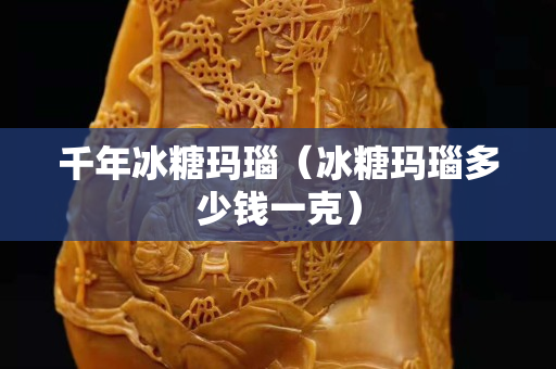 千年冰糖瑪瑙（冰糖瑪瑙多少錢一克）