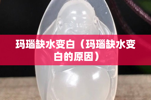 瑪瑙缺水變白（瑪瑙缺水變白的原因）