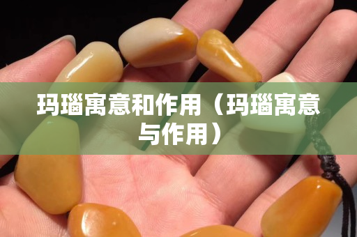 瑪瑙寓意和作用（瑪瑙寓意與作用）