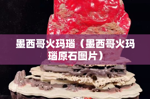 墨西哥火瑪瑙（墨西哥火瑪瑙原石圖片）
