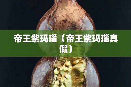 帝王紫瑪瑙（帝王紫瑪瑙真假）