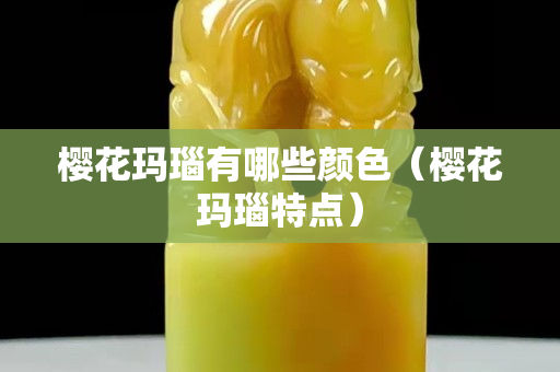 櫻花瑪瑙有哪些顏色（櫻花瑪瑙特點）