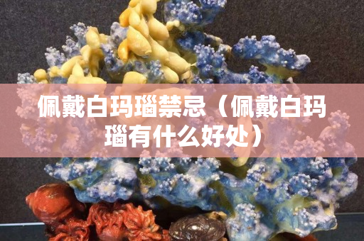 佩戴白瑪瑙禁忌（佩戴白瑪瑙有什么好處）