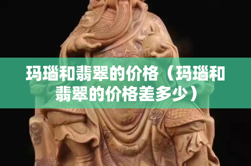 瑪瑙和翡翠的價格（瑪瑙和翡翠的價格差多少）