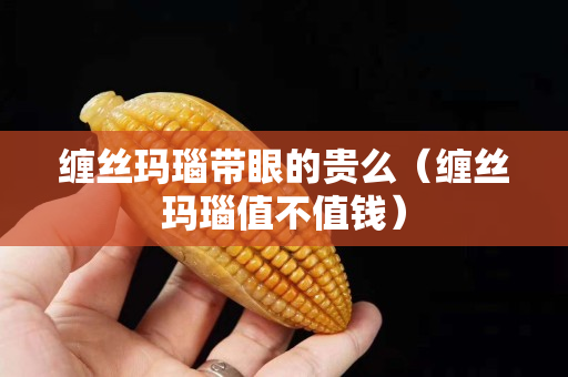 纏絲瑪瑙帶眼的貴么（纏絲瑪瑙值不值錢）