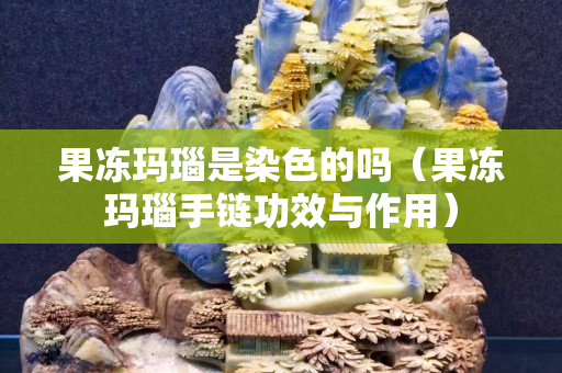 果凍瑪瑙是染色的嗎（果凍瑪瑙手鏈功效與作用）