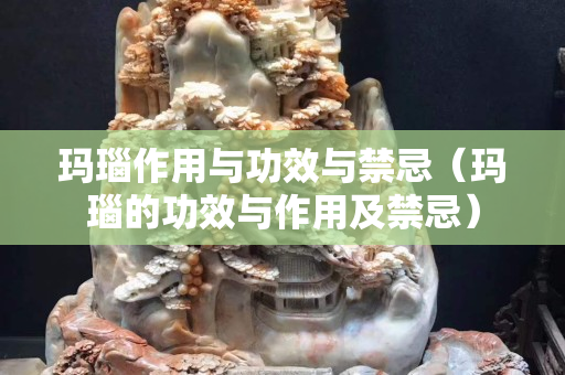 瑪瑙作用與功效與禁忌（瑪瑙的功效與作用及禁忌）