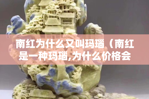 南紅為什么又叫瑪瑙（南紅是一種瑪瑙,為什么價格會很高？）