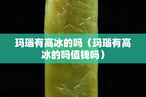 瑪瑙有高冰的嗎（瑪瑙有高冰的嗎值錢嗎）