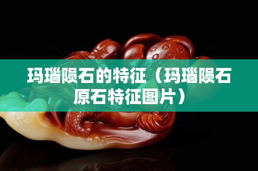 瑪瑙隕石的特征（瑪瑙隕石原石特征圖片）