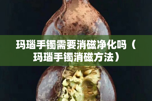 瑪瑙手鐲需要消磁凈化嗎（瑪瑙手鐲消磁方法）
