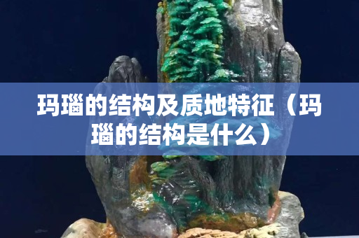 瑪瑙的結(jié)構(gòu)及質(zhì)地特征（瑪瑙的結(jié)構(gòu)是什么）