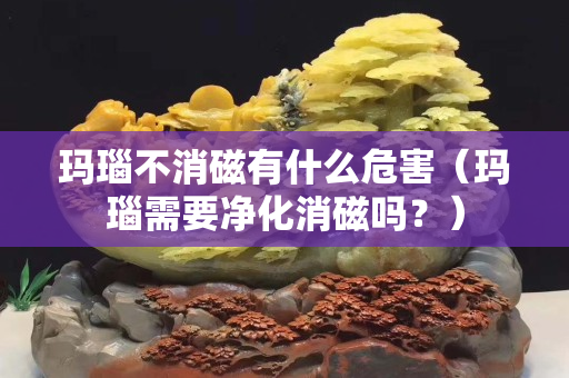 瑪瑙不消磁有什么危害（瑪瑙需要凈化消磁嗎？）