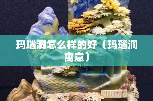 瑪瑙洞怎么樣的好（瑪瑙洞寓意）