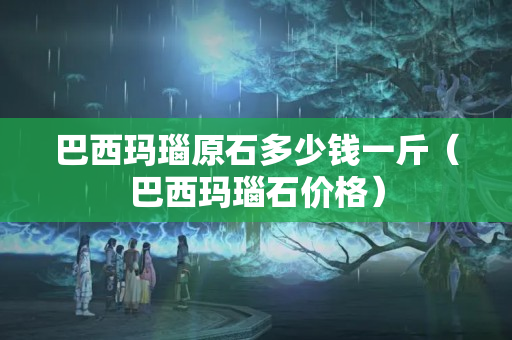 巴西瑪瑙原石多少錢一斤（巴西瑪瑙石價(jià)格）