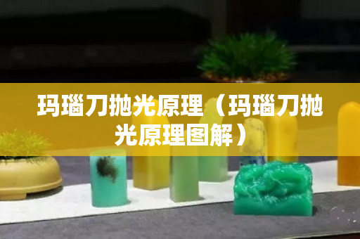瑪瑙刀拋光原理（瑪瑙刀拋光原理圖解）