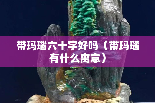 帶瑪瑙六十字好嗎（帶瑪瑙有什么寓意）