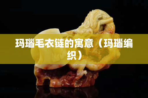 瑪瑙毛衣鏈的寓意（瑪瑙編織）