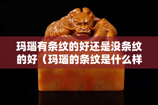 瑪瑙有條紋的好還是沒條紋的好（瑪瑙的條紋是什么樣的）