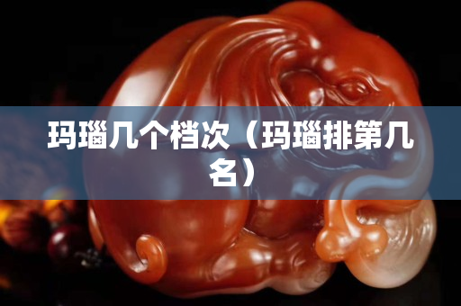 瑪瑙幾個檔次（瑪瑙排第幾名）
