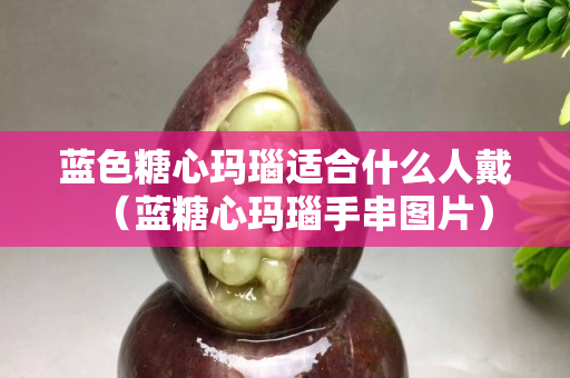 藍色糖心瑪瑙適合什么人戴（藍糖心瑪瑙手串圖片）