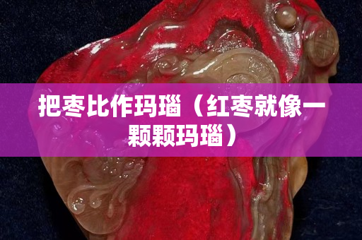 把棗比作瑪瑙（紅棗就像一顆顆瑪瑙）