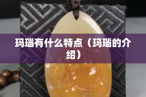 瑪瑙有什么特點（瑪瑙的介紹）