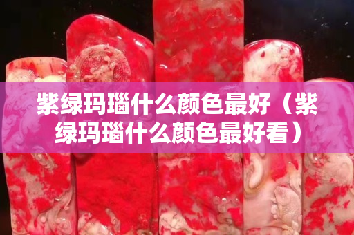 紫綠瑪瑙什么顏色最好（紫綠瑪瑙什么顏色最好看）