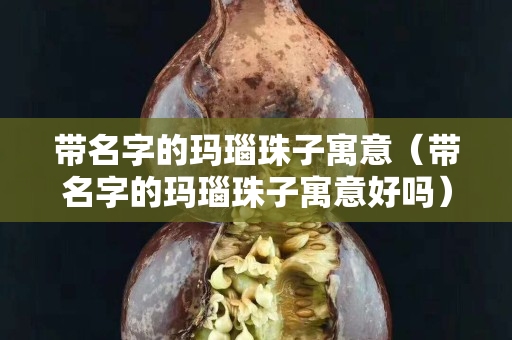 帶名字的瑪瑙珠子寓意（帶名字的瑪瑙珠子寓意好嗎）