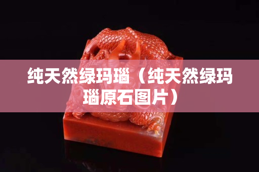 純天然綠瑪瑙（純天然綠瑪瑙原石圖片）