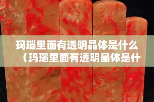 瑪瑙里面有透明晶體是什么（瑪瑙里面有透明晶體是什么原因）