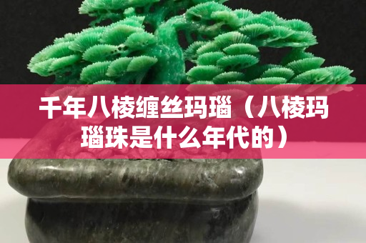 千年八棱纏絲瑪瑙（八棱瑪瑙珠是什么年代的）