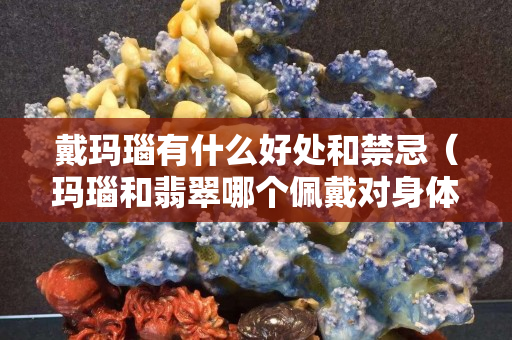戴瑪瑙有什么好處和禁忌（瑪瑙和翡翠哪個佩戴對身體好）