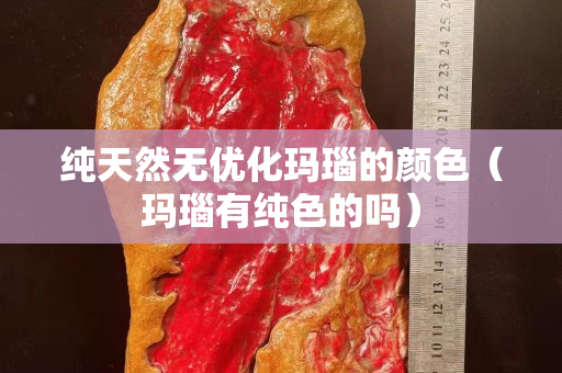 純天然無優(yōu)化瑪瑙的顏色（瑪瑙有純色的嗎）