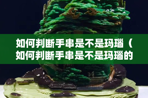 如何判斷手串是不是瑪瑙（如何判斷手串是不是瑪瑙的）