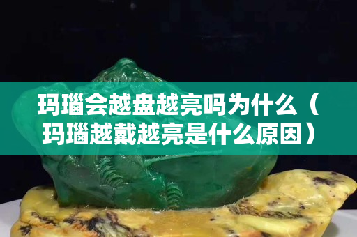 瑪瑙會越盤越亮嗎為什么（瑪瑙越戴越亮是什么原因）