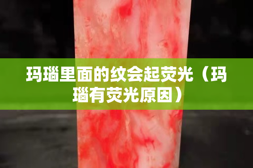 瑪瑙里面的紋會起熒光（瑪瑙有熒光原因）