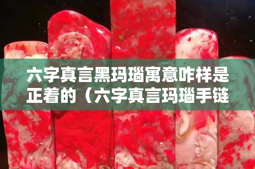 六字真言黑瑪瑙寓意咋樣是正著的（六字真言瑪瑙手鏈寓意）