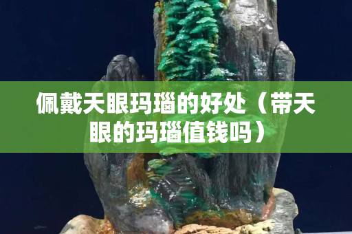 佩戴天眼瑪瑙的好處（帶天眼的瑪瑙值錢嗎）