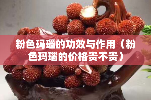 粉色瑪瑙的功效與作用（粉色瑪瑙的價格貴不貴）