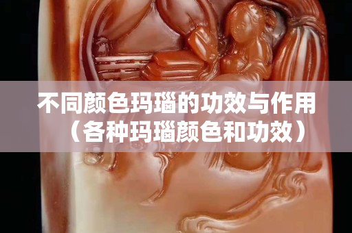 不同顏色瑪瑙的功效與作用（各種瑪瑙顏色和功效）