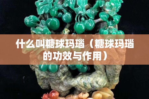 什么叫糖球瑪瑙（糖球瑪瑙的功效與作用）
