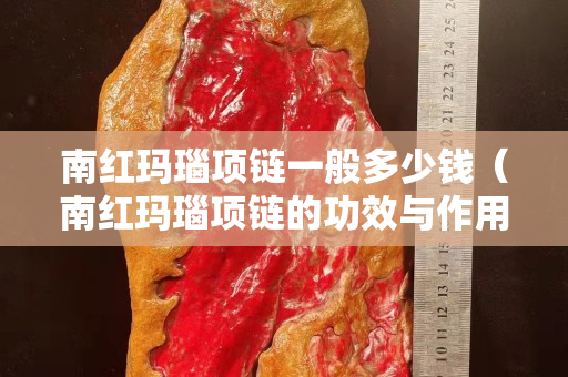 南紅瑪瑙項鏈一般多少錢（南紅瑪瑙項鏈的功效與作用）