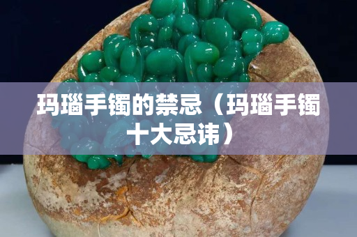 瑪瑙手鐲的禁忌（瑪瑙手鐲十大忌諱）