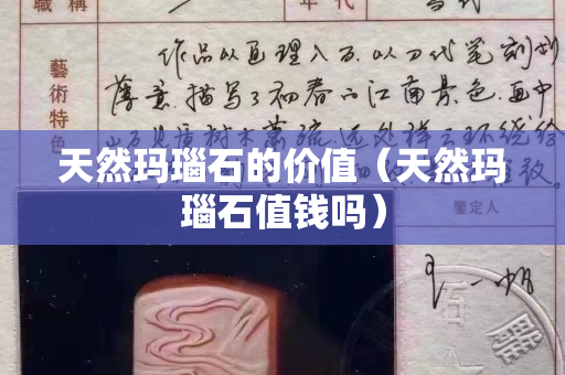 天然瑪瑙石的價值（天然瑪瑙石值錢嗎）