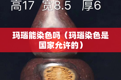 瑪瑙能染色嗎（瑪瑙染色是國家允許的）