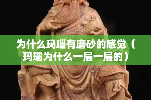 為什么瑪瑙有磨砂的感覺（瑪瑙為什么一層一層的）